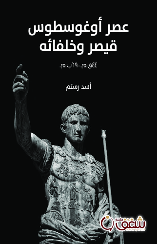 كتاب عصر أوغوسطوس قيصر وخلفائه 44 ق. م إلى 69 ب. م للمؤلف أسد رستم